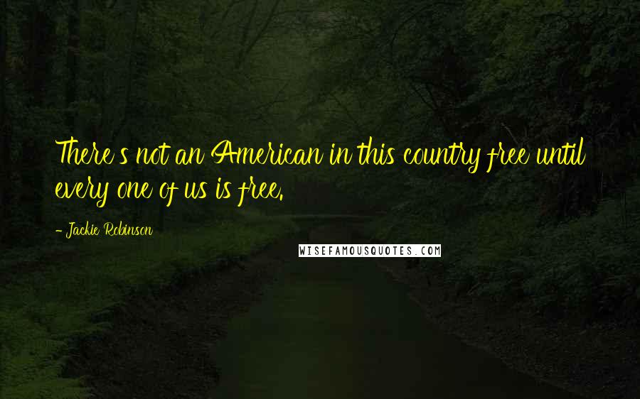 Jackie Robinson Quotes: There's not an American in this country free until every one of us is free.