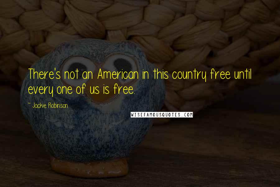 Jackie Robinson Quotes: There's not an American in this country free until every one of us is free.