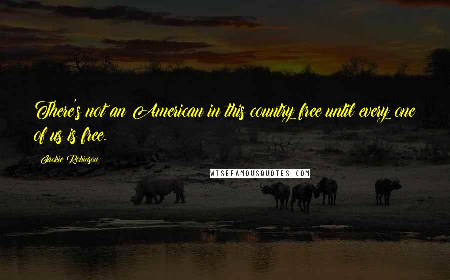 Jackie Robinson Quotes: There's not an American in this country free until every one of us is free.