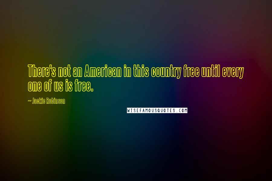 Jackie Robinson Quotes: There's not an American in this country free until every one of us is free.