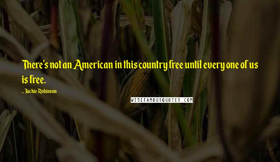 Jackie Robinson Quotes: There's not an American in this country free until every one of us is free.