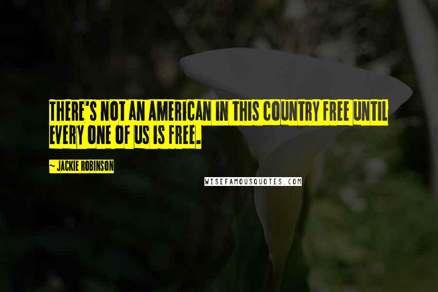 Jackie Robinson Quotes: There's not an American in this country free until every one of us is free.