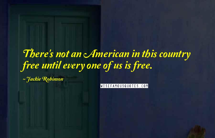 Jackie Robinson Quotes: There's not an American in this country free until every one of us is free.