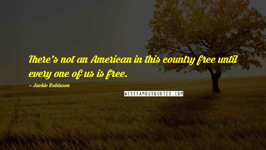 Jackie Robinson Quotes: There's not an American in this country free until every one of us is free.