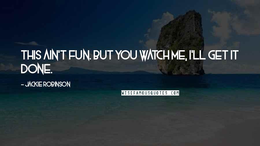 Jackie Robinson Quotes: This ain't fun. But you watch me, I'll get it done.