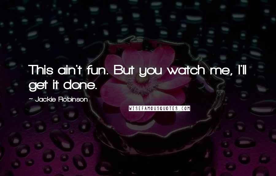 Jackie Robinson Quotes: This ain't fun. But you watch me, I'll get it done.