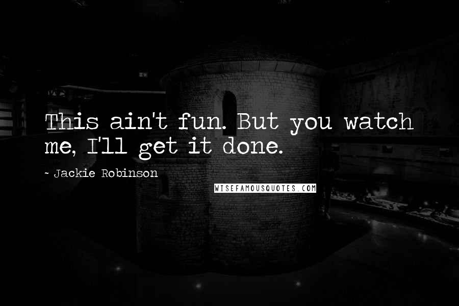 Jackie Robinson Quotes: This ain't fun. But you watch me, I'll get it done.