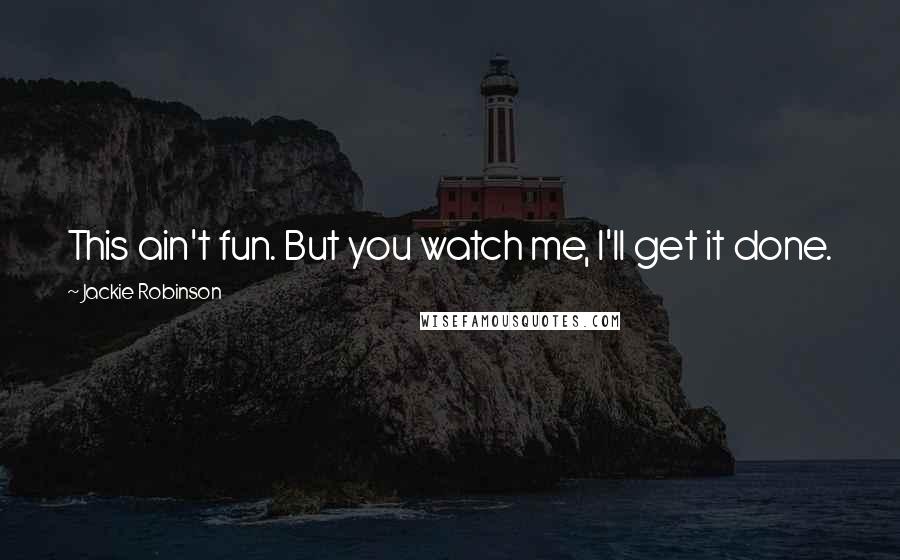 Jackie Robinson Quotes: This ain't fun. But you watch me, I'll get it done.