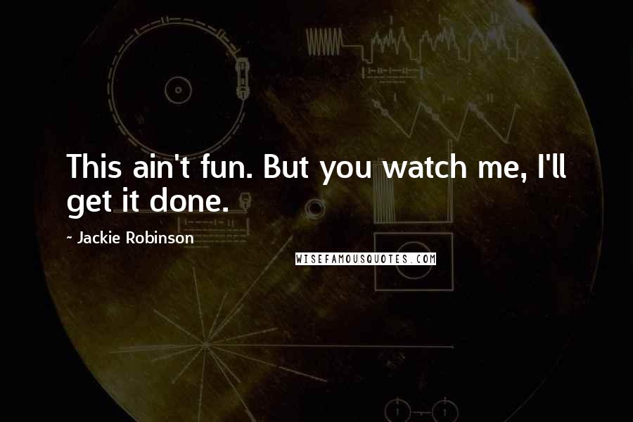 Jackie Robinson Quotes: This ain't fun. But you watch me, I'll get it done.