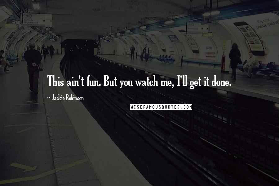 Jackie Robinson Quotes: This ain't fun. But you watch me, I'll get it done.