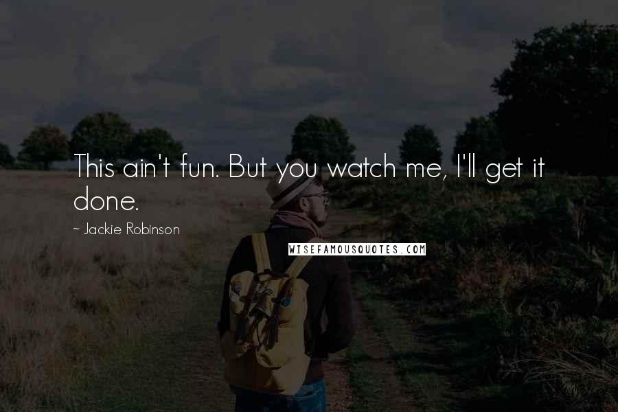 Jackie Robinson Quotes: This ain't fun. But you watch me, I'll get it done.