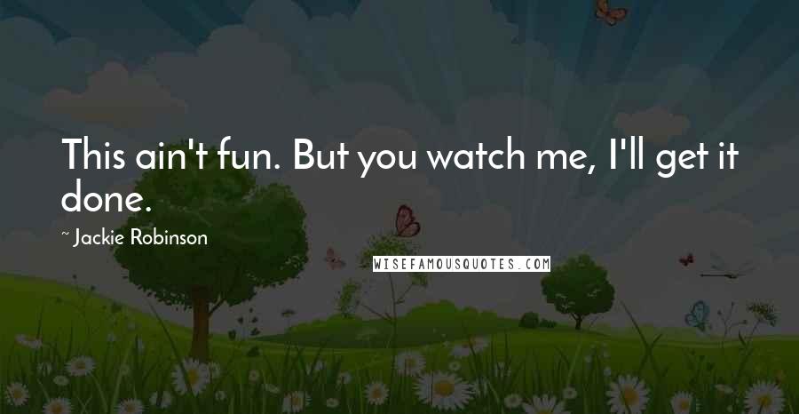 Jackie Robinson Quotes: This ain't fun. But you watch me, I'll get it done.