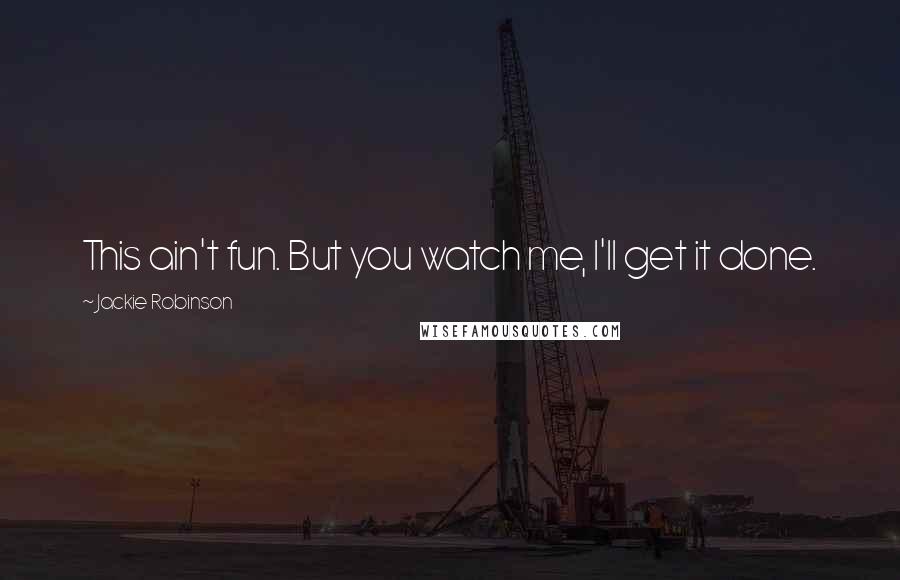 Jackie Robinson Quotes: This ain't fun. But you watch me, I'll get it done.