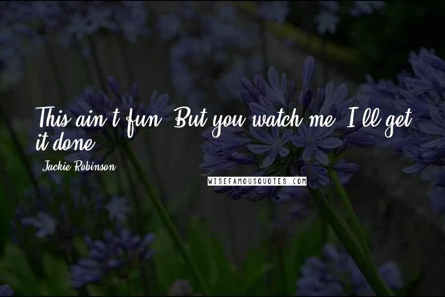 Jackie Robinson Quotes: This ain't fun. But you watch me, I'll get it done.