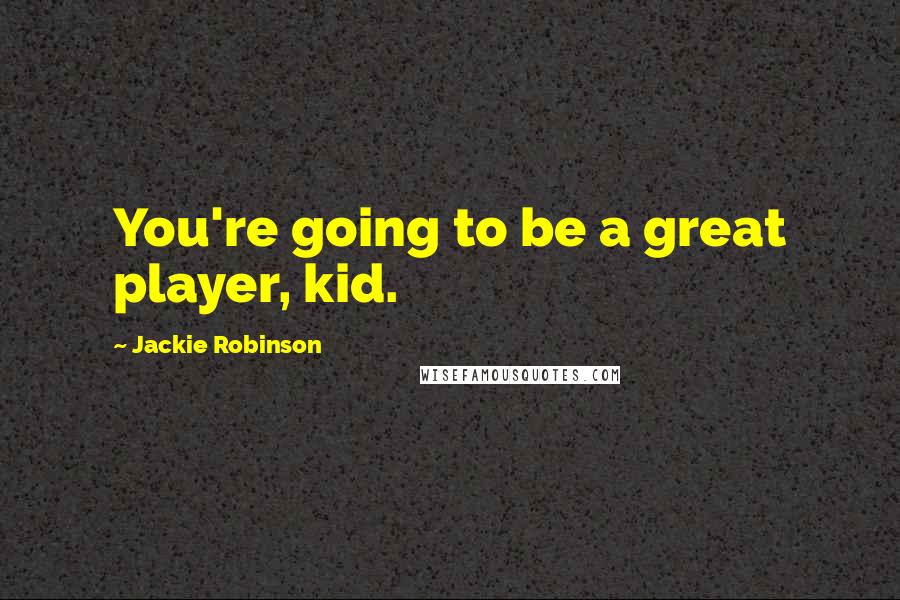 Jackie Robinson Quotes: You're going to be a great player, kid.