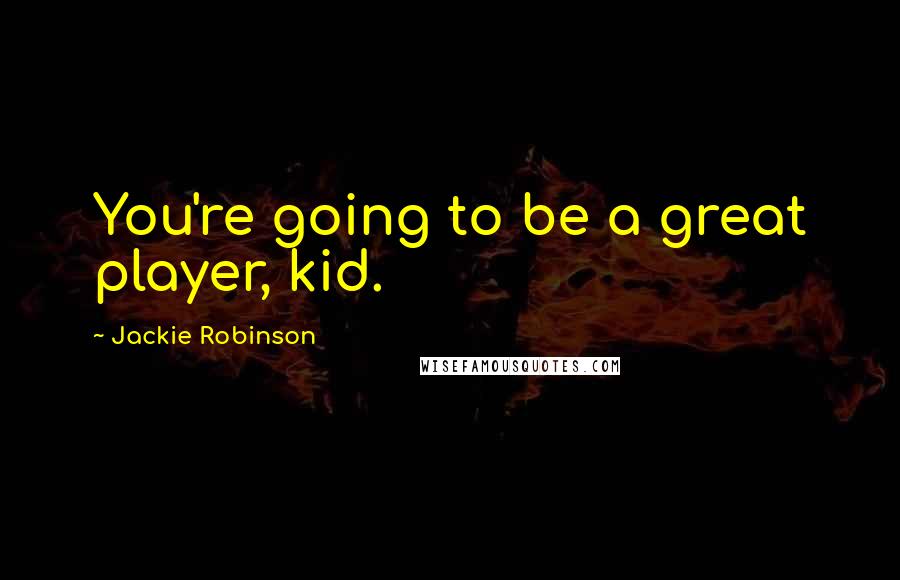 Jackie Robinson Quotes: You're going to be a great player, kid.