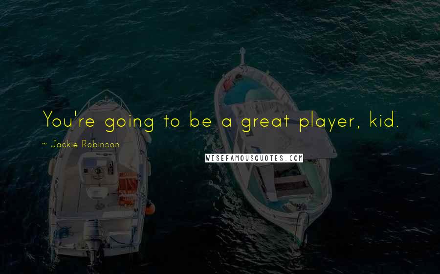 Jackie Robinson Quotes: You're going to be a great player, kid.