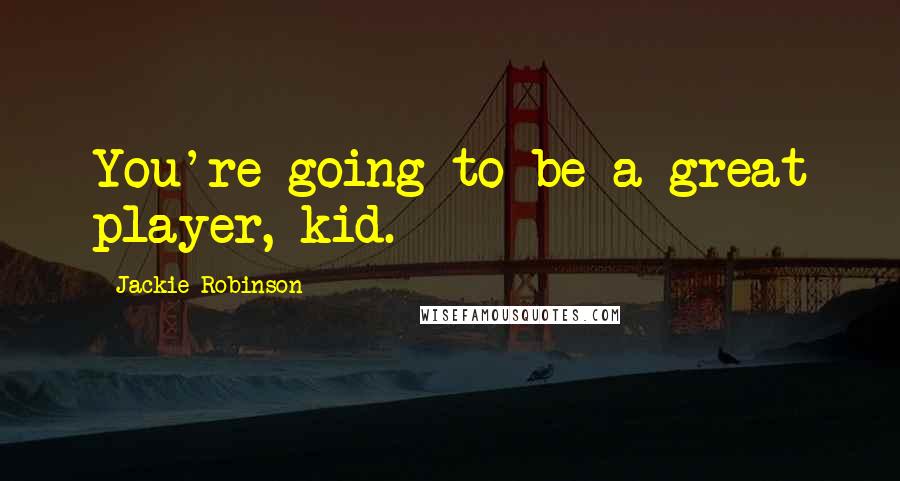 Jackie Robinson Quotes: You're going to be a great player, kid.