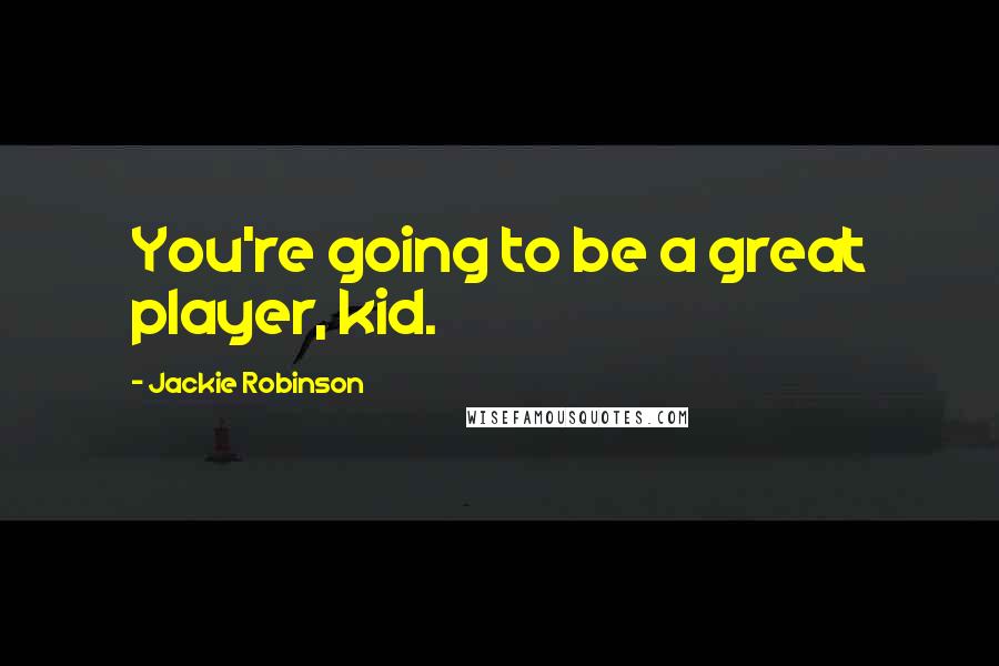 Jackie Robinson Quotes: You're going to be a great player, kid.