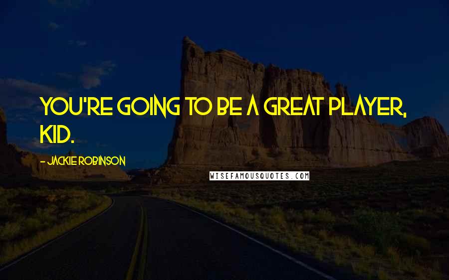 Jackie Robinson Quotes: You're going to be a great player, kid.