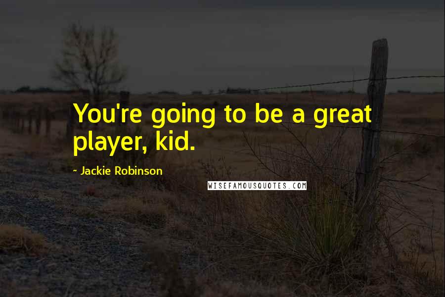 Jackie Robinson Quotes: You're going to be a great player, kid.