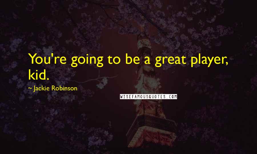 Jackie Robinson Quotes: You're going to be a great player, kid.