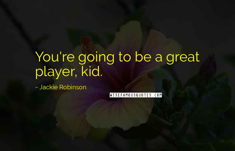 Jackie Robinson Quotes: You're going to be a great player, kid.