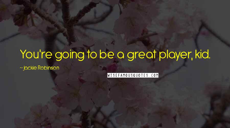 Jackie Robinson Quotes: You're going to be a great player, kid.