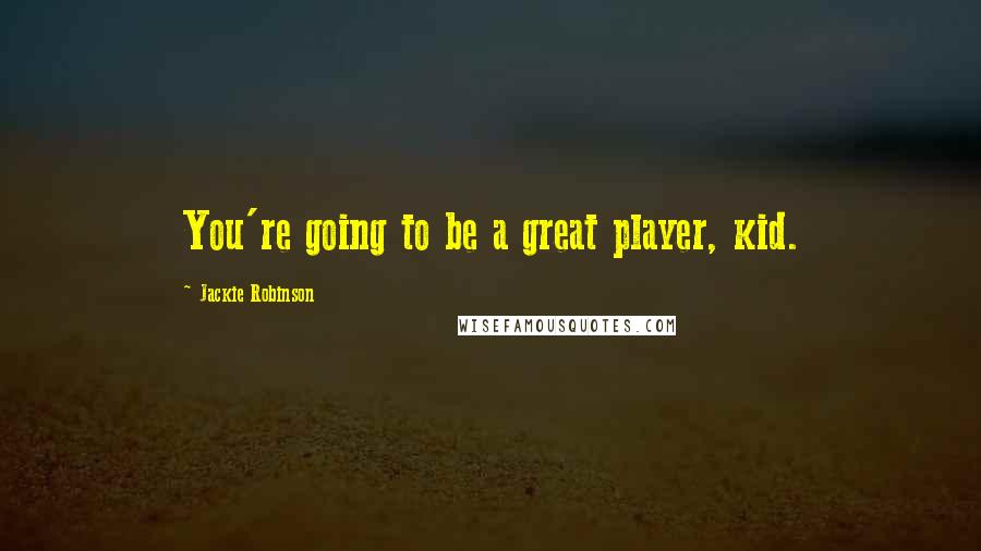 Jackie Robinson Quotes: You're going to be a great player, kid.