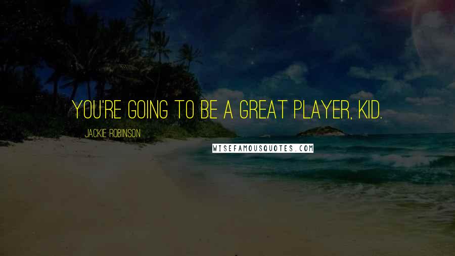 Jackie Robinson Quotes: You're going to be a great player, kid.