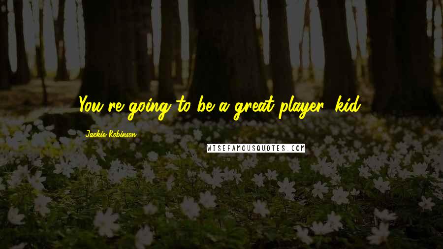 Jackie Robinson Quotes: You're going to be a great player, kid.