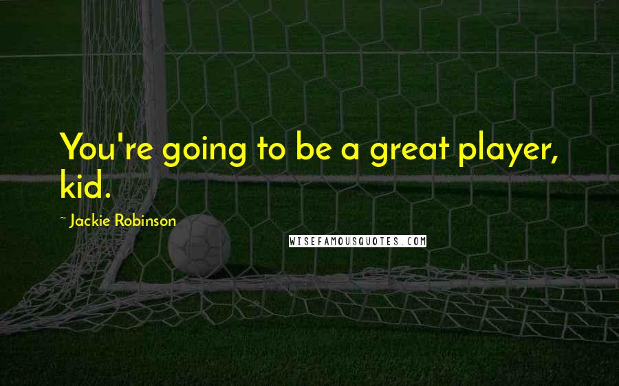 Jackie Robinson Quotes: You're going to be a great player, kid.