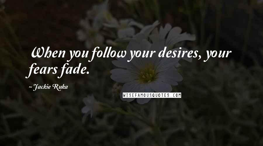 Jackie Ruka Quotes: When you follow your desires, your fears fade.