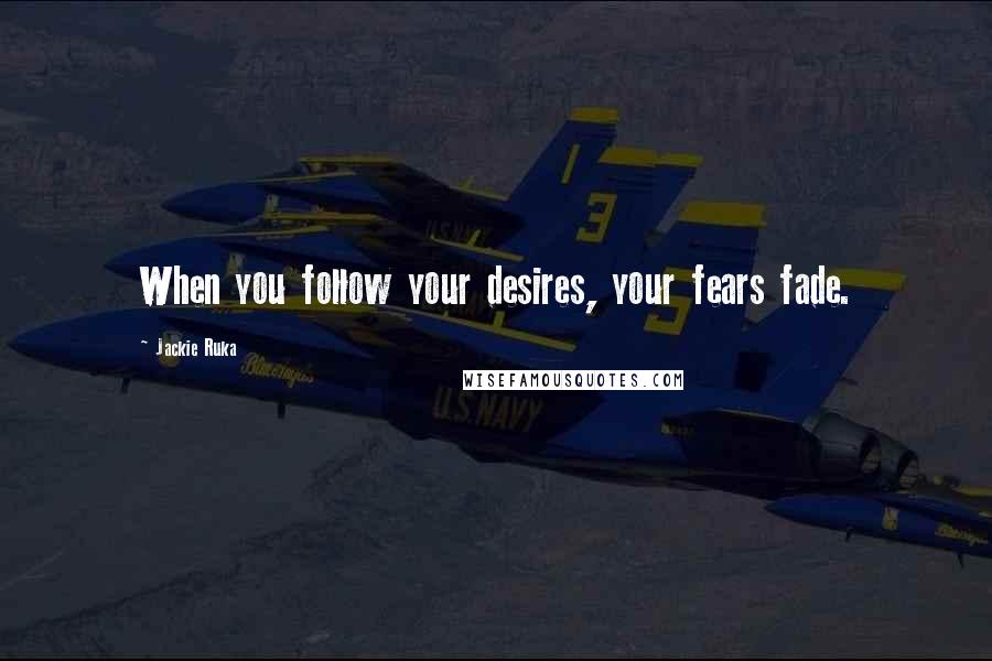 Jackie Ruka Quotes: When you follow your desires, your fears fade.