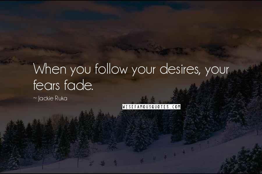 Jackie Ruka Quotes: When you follow your desires, your fears fade.