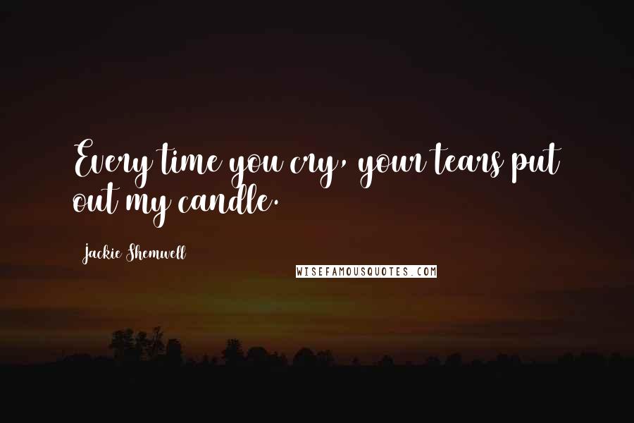 Jackie Shemwell Quotes: Every time you cry, your tears put out my candle.