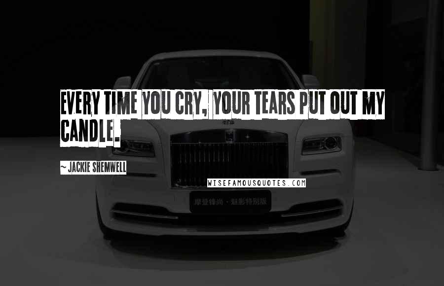 Jackie Shemwell Quotes: Every time you cry, your tears put out my candle.