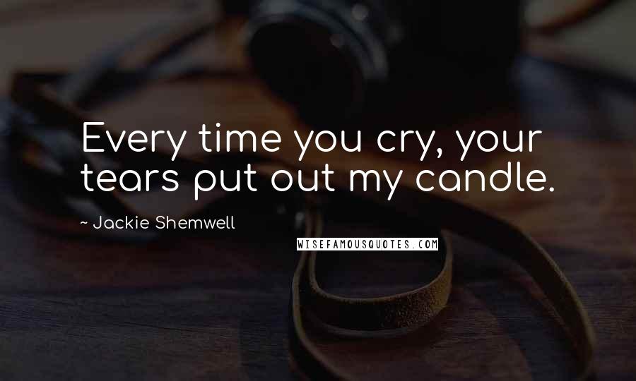 Jackie Shemwell Quotes: Every time you cry, your tears put out my candle.