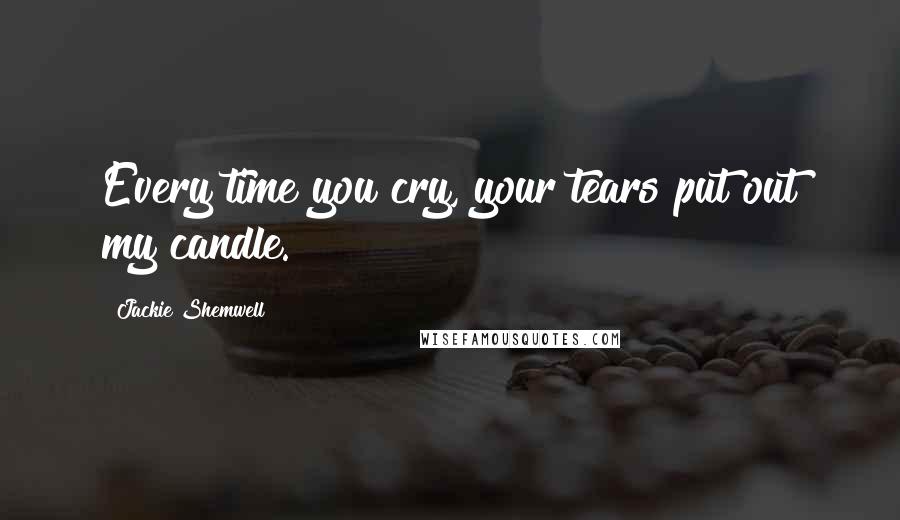 Jackie Shemwell Quotes: Every time you cry, your tears put out my candle.