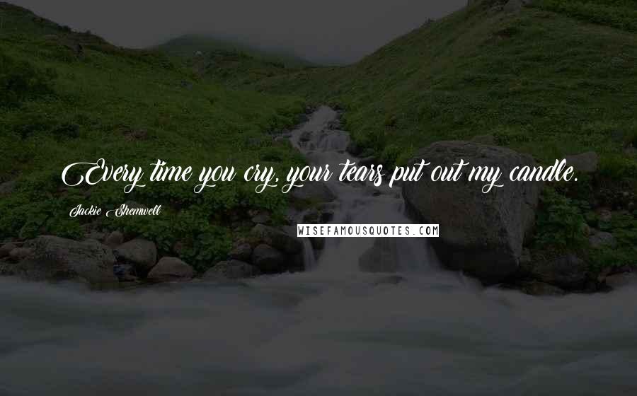 Jackie Shemwell Quotes: Every time you cry, your tears put out my candle.