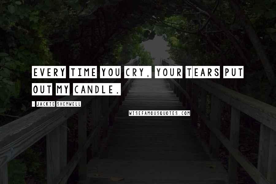 Jackie Shemwell Quotes: Every time you cry, your tears put out my candle.