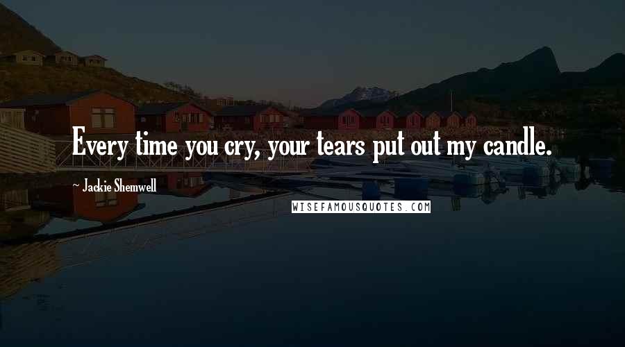 Jackie Shemwell Quotes: Every time you cry, your tears put out my candle.