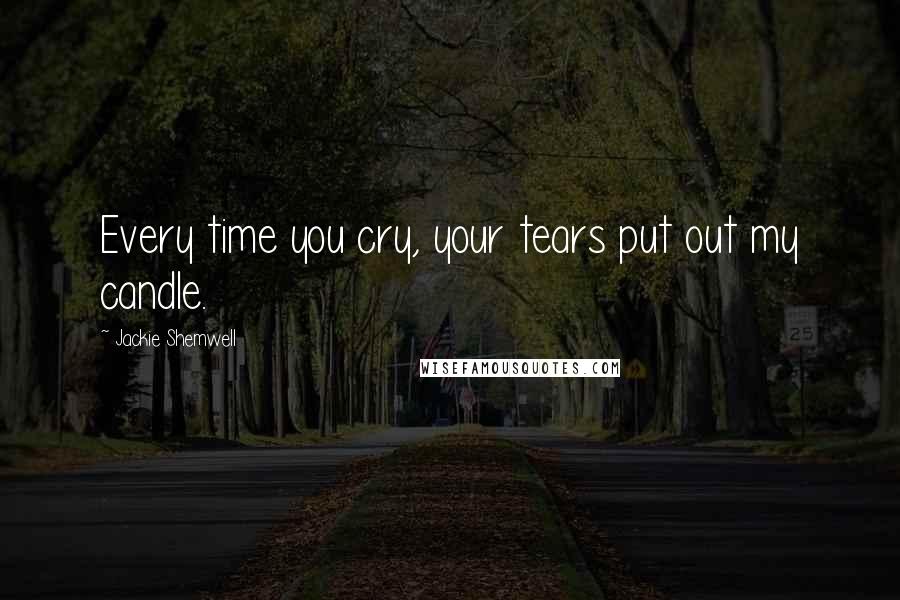 Jackie Shemwell Quotes: Every time you cry, your tears put out my candle.