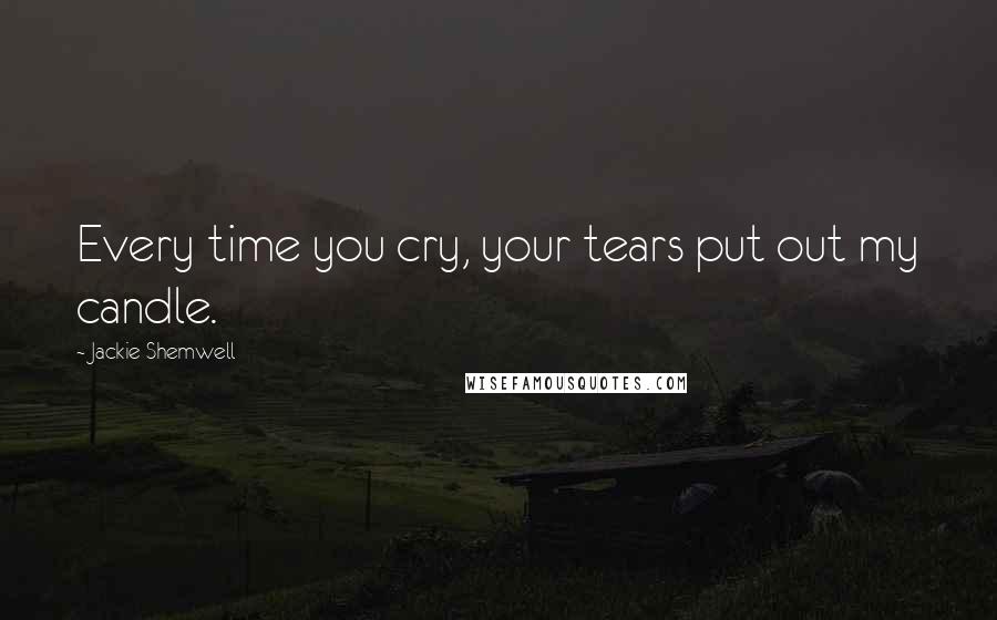 Jackie Shemwell Quotes: Every time you cry, your tears put out my candle.