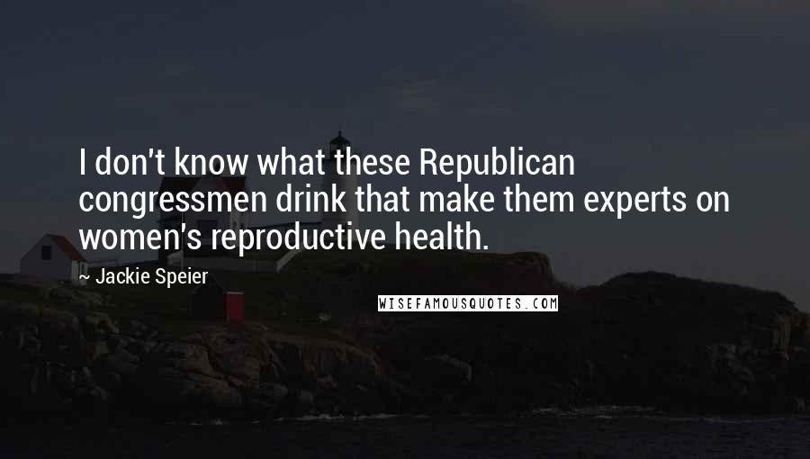 Jackie Speier Quotes: I don't know what these Republican congressmen drink that make them experts on women's reproductive health.