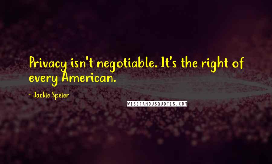 Jackie Speier Quotes: Privacy isn't negotiable. It's the right of every American.