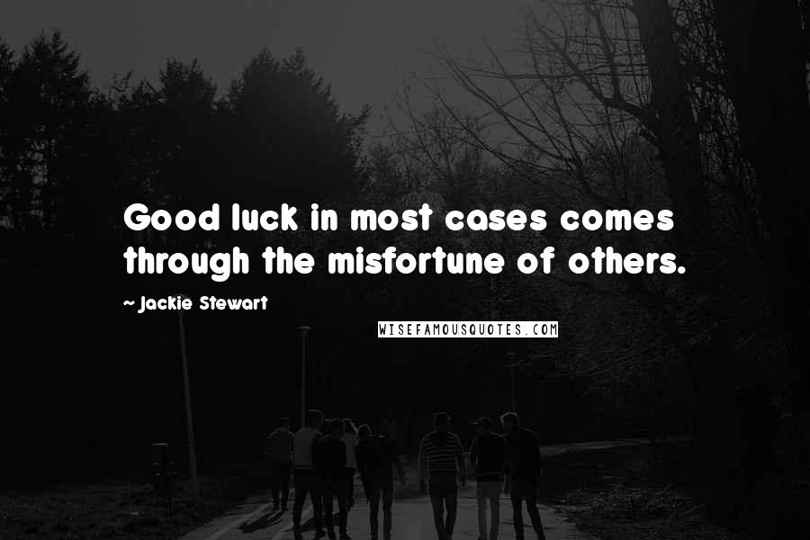 Jackie Stewart Quotes: Good luck in most cases comes through the misfortune of others.