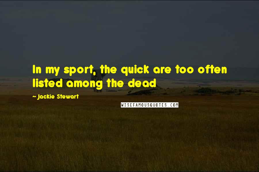 Jackie Stewart Quotes: In my sport, the quick are too often listed among the dead
