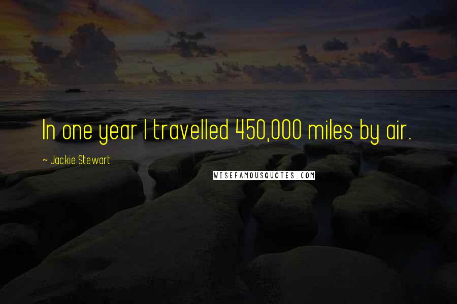 Jackie Stewart Quotes: In one year I travelled 450,000 miles by air.