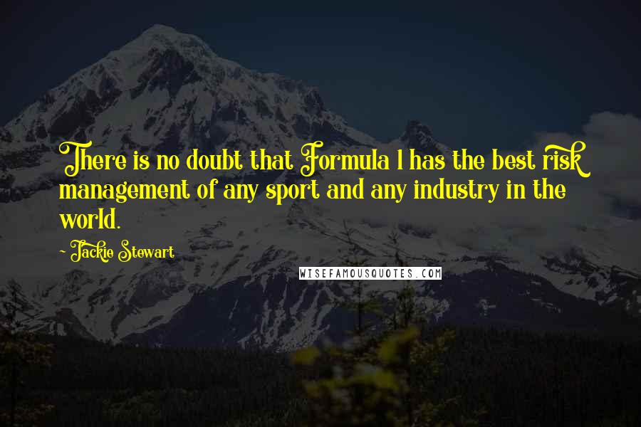 Jackie Stewart Quotes: There is no doubt that Formula 1 has the best risk management of any sport and any industry in the world.